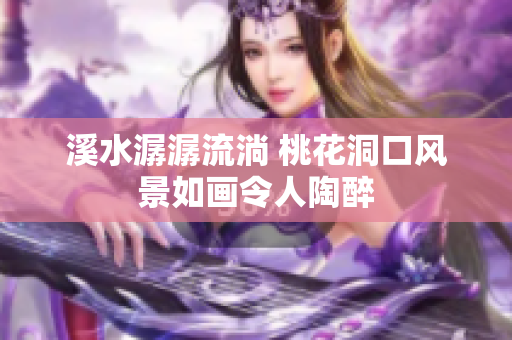 溪水潺潺流淌 桃花洞口风景如画令人陶醉