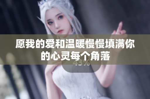 愿我的爱和温暖慢慢填满你的心灵每个角落