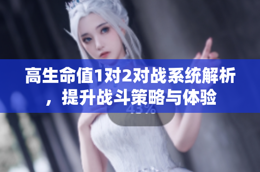 高生命值1对2对战系统解析，提升战斗策略与体验