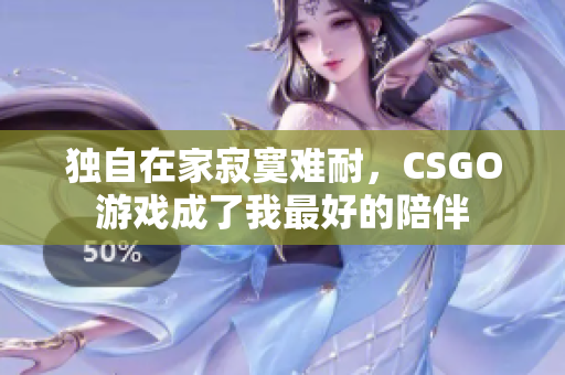 独自在家寂寞难耐，CSGO游戏成了我最好的陪伴
