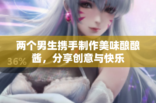 两个男生携手制作美味酿酿酱，分享创意与快乐