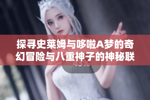 探寻史莱姆与哆啦A梦的奇幻冒险与八重神子的神秘联动