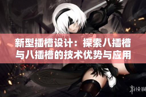 新型插槽设计：探索八插槽与八插槽的技术优势与应用前景