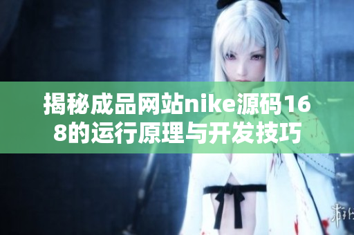 揭秘成品网站nike源码168的运行原理与开发技巧