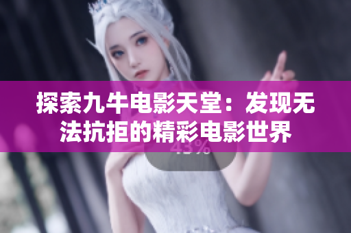 探索九牛电影天堂：发现无法抗拒的精彩电影世界