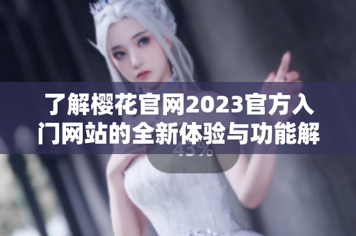 了解樱花官网2023官方入门网站的全新体验与功能解析