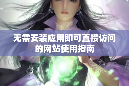 无需安装应用即可直接访问的网站使用指南