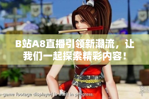B站A8直播引领新潮流，让我们一起探索精彩内容！