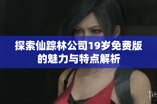 探索仙踪林公司19岁免费版的魅力与特点解析