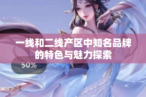 一线和二线产区中知名品牌的特色与魅力探索