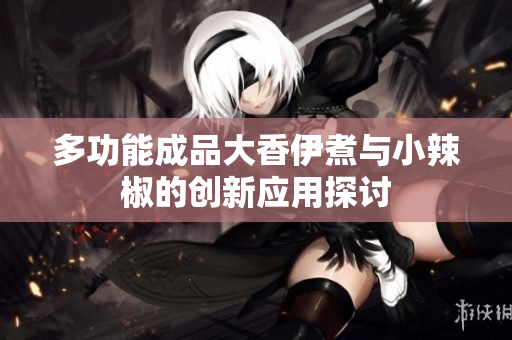 多功能成品大香伊煮与小辣椒的创新应用探讨