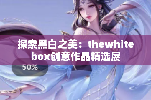 探索黑白之美：thewhitebox创意作品精选展