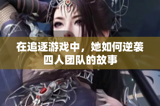 在追逐游戏中，她如何逆袭四人团队的故事