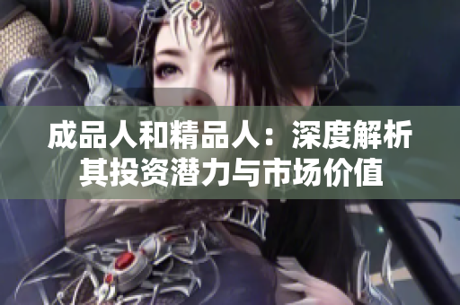 成品人和精品人：深度解析其投资潜力与市场价值
