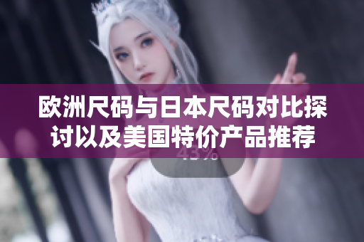 欧洲尺码与日本尺码对比探讨以及美国特价产品推荐