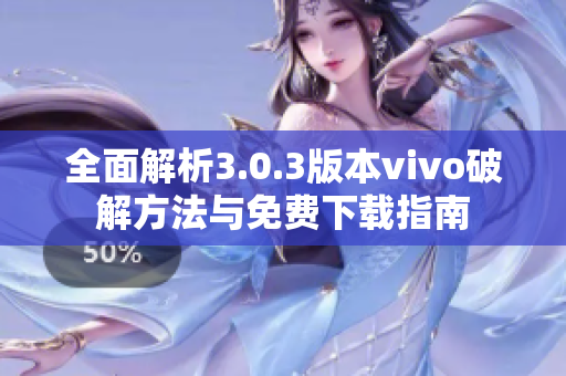 全面解析3.0.3版本vivo破解方法与免费下载指南