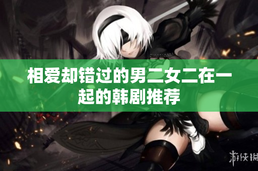 相爱却错过的男二女二在一起的韩剧推荐