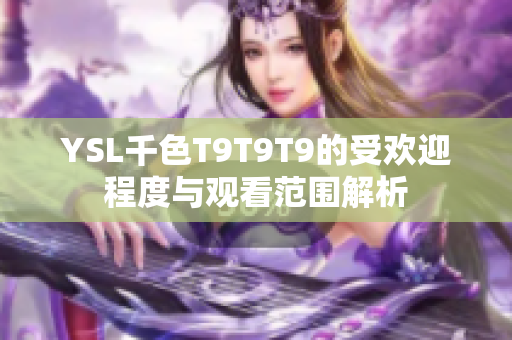 YSL千色T9T9T9的受欢迎程度与观看范围解析