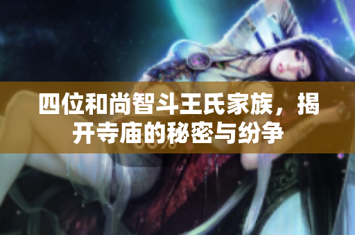 四位和尚智斗王氏家族，揭开寺庙的秘密与纷争