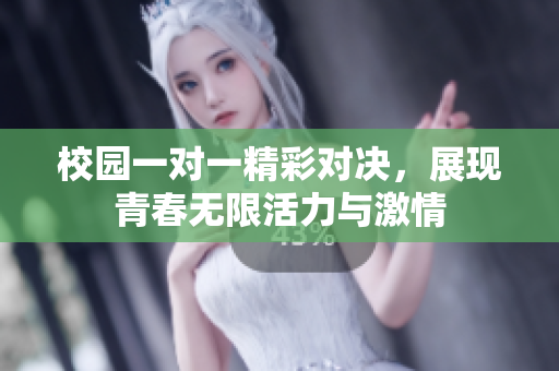 校园一对一精彩对决，展现青春无限活力与激情