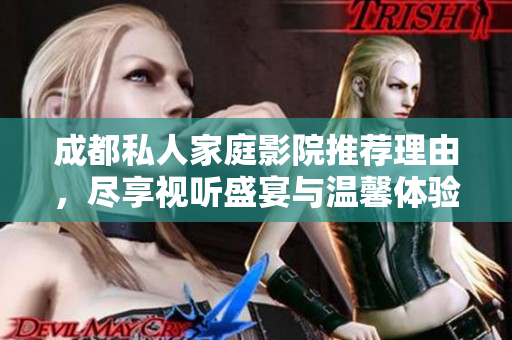 成都私人家庭影院推荐理由，尽享视听盛宴与温馨体验