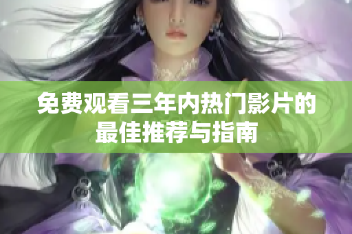 免费观看三年内热门影片的最佳推荐与指南