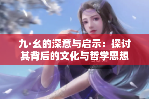九·幺的深意与启示：探讨其背后的文化与哲学思想