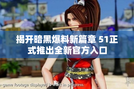 揭开暗黑爆料新篇章 51正式推出全新官方入口
