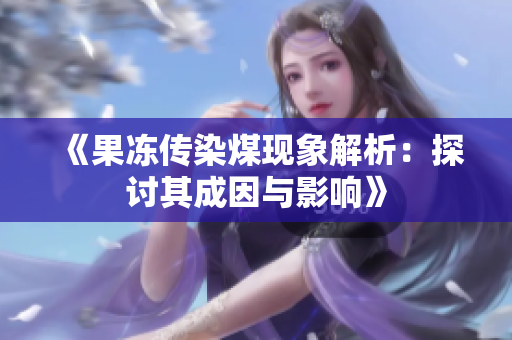 《果冻传染煤现象解析：探讨其成因与影响》