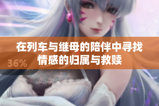 在列车与继母的陪伴中寻找情感的归属与救赎