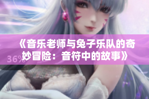 《音乐老师与兔子乐队的奇妙冒险：音符中的故事》