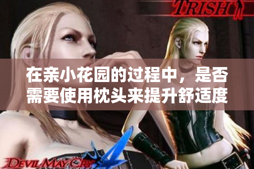 在亲小花园的过程中，是否需要使用枕头来提升舒适度？