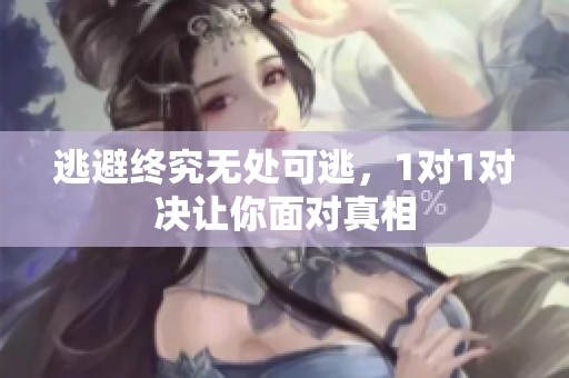 逃避终究无处可逃，1对1对决让你面对真相