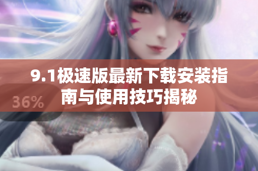 9.1极速版最新下载安装指南与使用技巧揭秘
