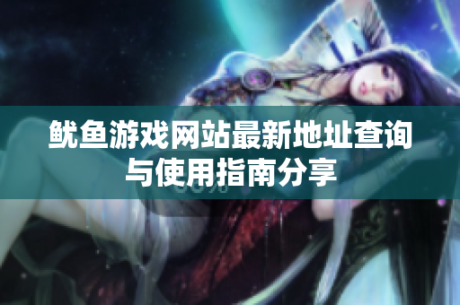 鱿鱼游戏网站最新地址查询与使用指南分享