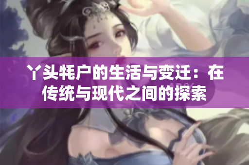 丫头牦户的生活与变迁：在传统与现代之间的探索