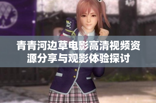 青青河边草电影高清视频资源分享与观影体验探讨