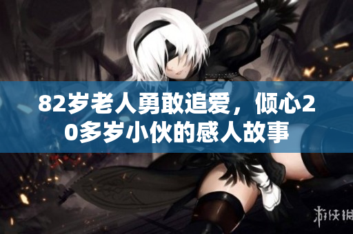 82岁老人勇敢追爱，倾心20多岁小伙的感人故事