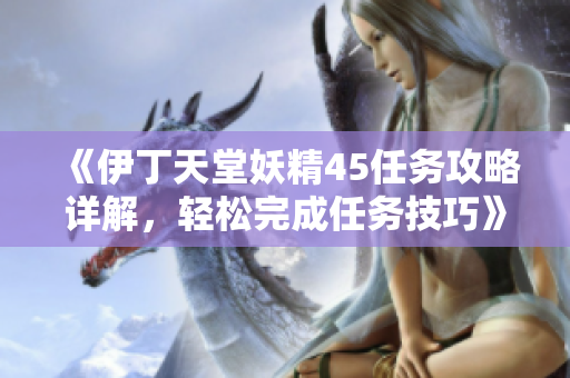 《伊丁天堂妖精45任务攻略详解，轻松完成任务技巧》