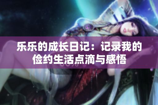 乐乐的成长日记：记录我的俭约生活点滴与感悟