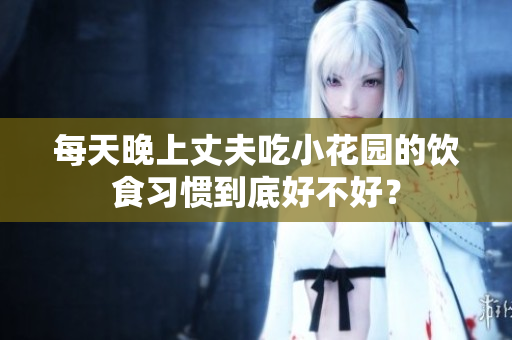 每天晚上丈夫吃小花园的饮食习惯到底好不好？