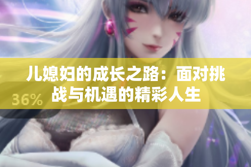 儿媳妇的成长之路：面对挑战与机遇的精彩人生