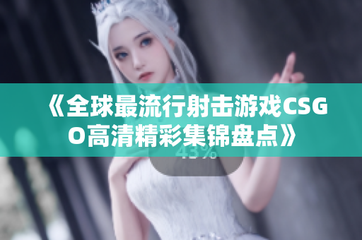 《全球最流行射击游戏CSGO高清精彩集锦盘点》