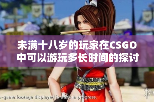 未满十八岁的玩家在CSGO中可以游玩多长时间的探讨与分析