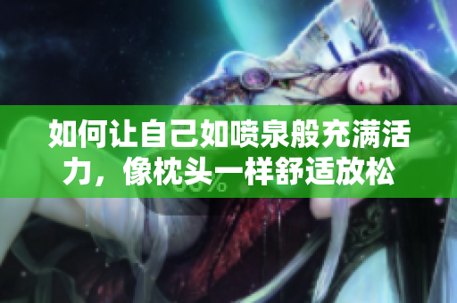 如何让自己如喷泉般充满活力，像枕头一样舒适放松