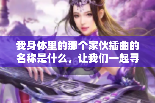 我身体里的那个家伙插曲的名称是什么，让我们一起寻找答案