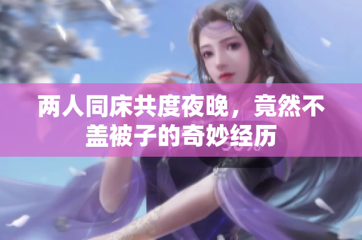 两人同床共度夜晚，竟然不盖被子的奇妙经历