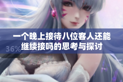 一个晚上接待八位客人还能继续接吗的思考与探讨