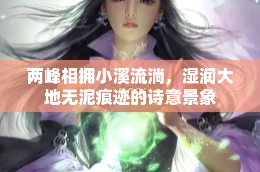 两峰相拥小溪流淌，湿润大地无泥痕迹的诗意景象