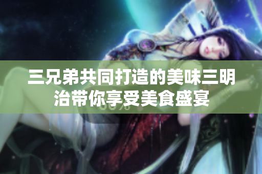 三兄弟共同打造的美味三明治带你享受美食盛宴